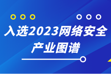 遠望信息入選嘶吼2023網(wǎng)絡(luò )安全產(chǎn)業(yè)圖譜10大領(lǐng)域